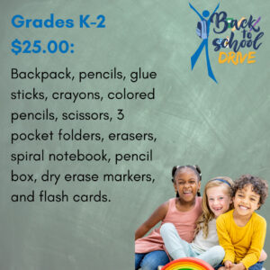 Grades K-2 $25 Donation for: backpacks, pencils, glue sticks, crayons, colored pencils, scissors, 3 pocket folders, erasers, spiral notebook, pencil box, dry erase markers, and flash cards